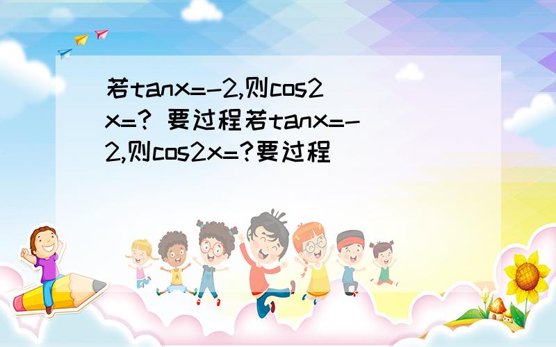 若tanx=-2,则cos2x=? 要过程若tanx=-2,则cos2x=?要过程