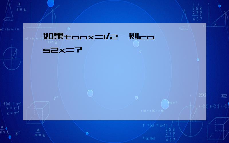 如果tanx=1/2,则cos2x=?