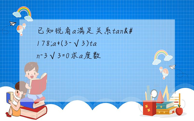 已知锐角a满足关系tan²a+(3-√3)tan-3√3=0求a度数