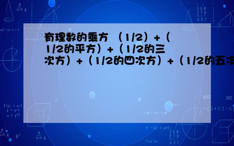 有理数的乘方 （1/2）+（1/2的平方）+（1/2的三次方）+（1/2的四次方）+（1/2的五次方）+（1/2的六次方）+（1/2的七次方）+（1/2的八次方）=?