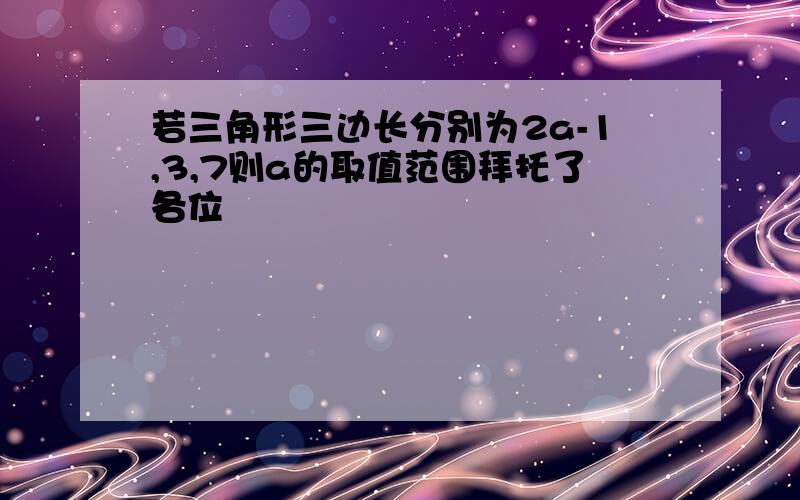 若三角形三边长分别为2a-1,3,7则a的取值范围拜托了各位