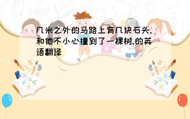 几米之外的马路上有几块石头.和他不小心撞到了一棵树.的英语翻译