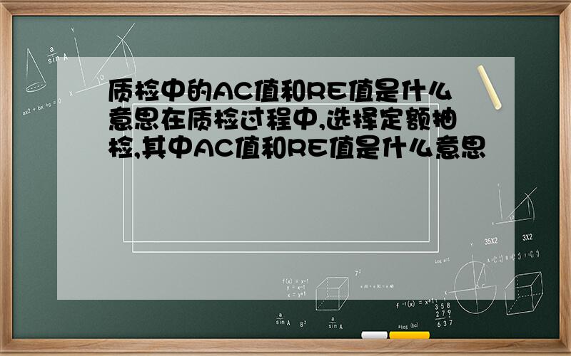 质检中的AC值和RE值是什么意思在质检过程中,选择定额抽检,其中AC值和RE值是什么意思