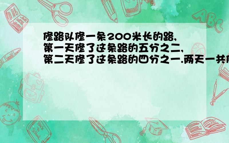 修路队修一条200米长的路,第一天修了这条路的五分之二,第二天修了这条路的四分之一.两天一共修了多少米路?