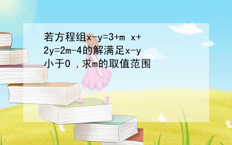 若方程组x-y=3+m x+2y=2m-4的解满足x-y小于0 ,求m的取值范围