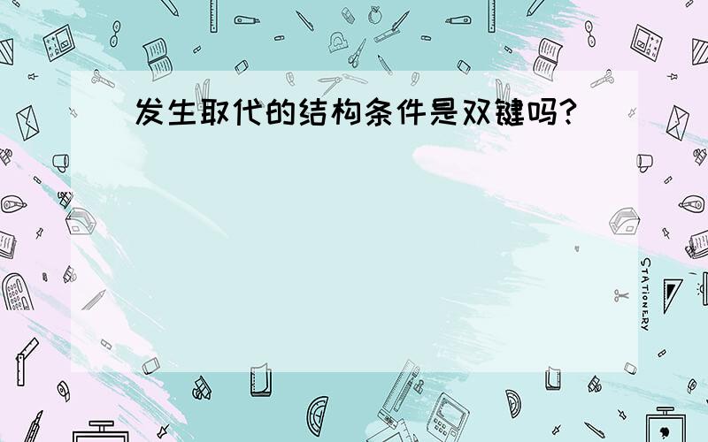 发生取代的结构条件是双键吗?