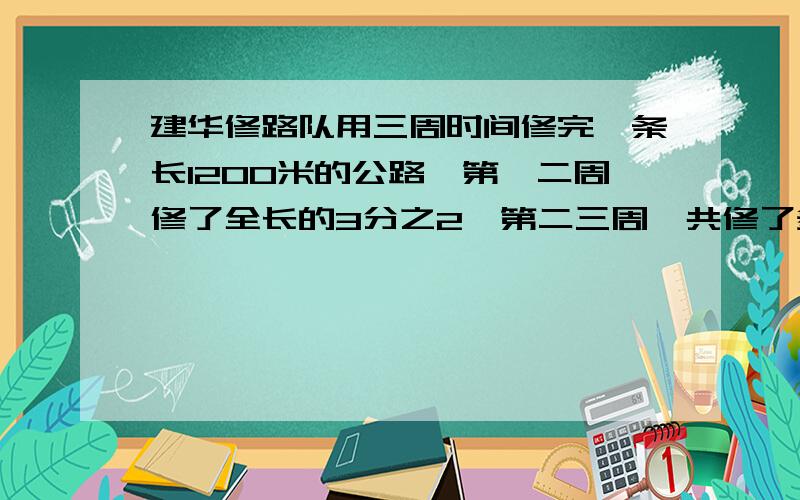 建华修路队用三周时间修完一条长1200米的公路,第一二周修了全长的3分之2,第二三周一共修了多少米