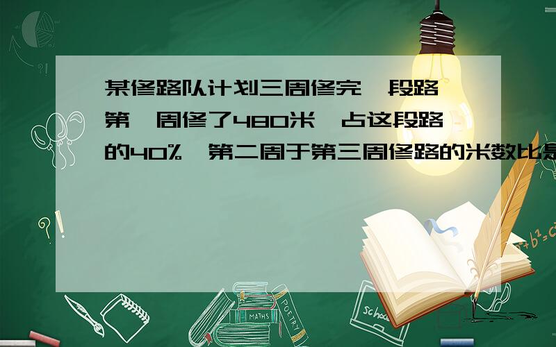 某修路队计划三周修完一段路,第一周修了480米,占这段路的40%,第二周于第三周修路的米数比是3：5,第二周修少米?（用解比例的方式解答）