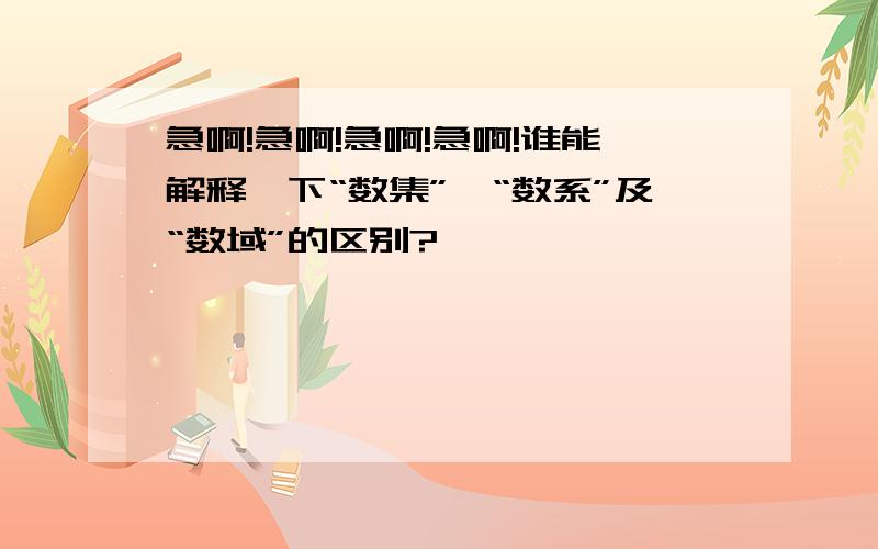 急啊!急啊!急啊!急啊!谁能解释一下“数集”、“数系”及“数域”的区别?