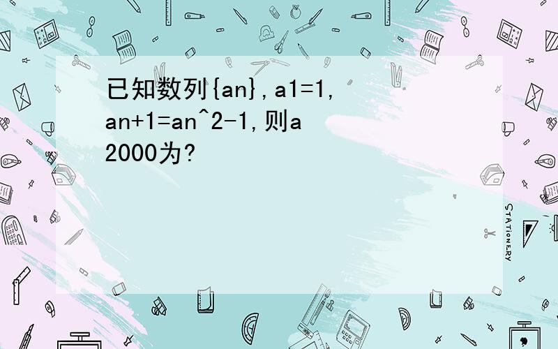 已知数列{an},a1=1,an+1=an^2-1,则a2000为?