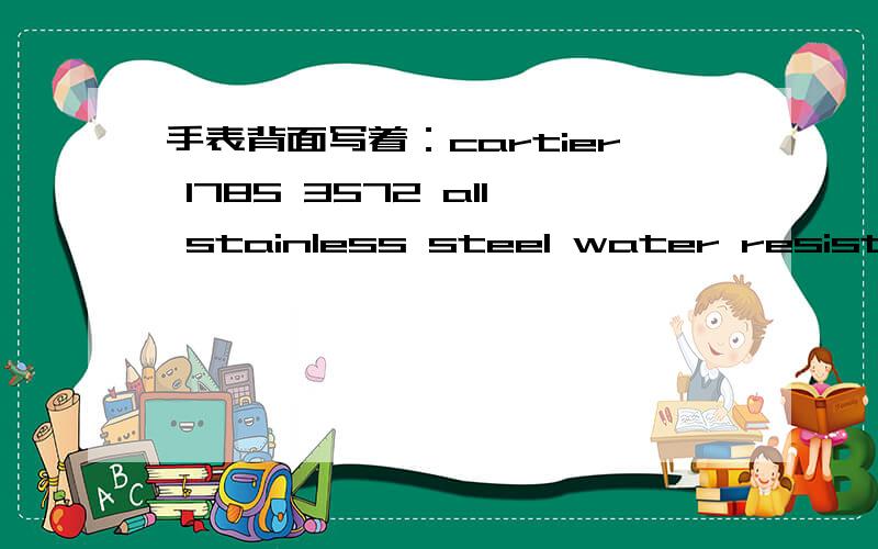 手表背面写着：cartier 1785 3572 all stainless steel water resistant swiss made