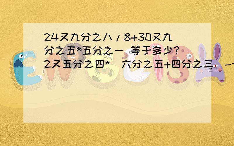 24又九分之八/8+30又九分之五*五分之一 等于多少?2又五分之四*（六分之五+四分之三）-十二分之一等于多少?没教过呀,要简便计算