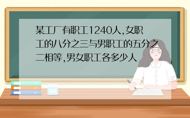 某工厂有职工1240人,女职工的八分之三与男职工的五分之二相等,男女职工各多少人