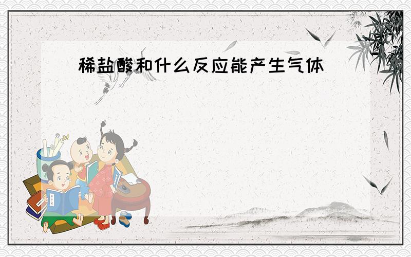 稀盐酸和什么反应能产生气体