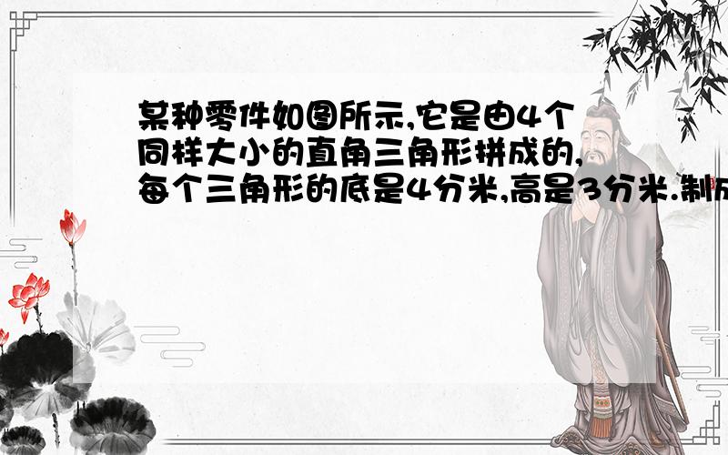 某种零件如图所示,它是由4个同样大小的直角三角形拼成的,每个三角形的底是4分米,高是3分米.制成这个零件需要多少平方分米的铁皮?在这个零件的正反两面涂上油漆,如果每平方分米用油漆5