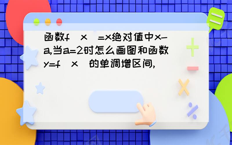 函数f(x)=x绝对值中x-a,当a=2时怎么画图和函数y=f(x)的单调增区间,