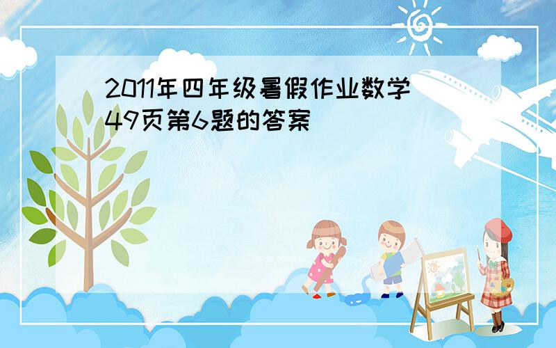 2011年四年级暑假作业数学49页第6题的答案