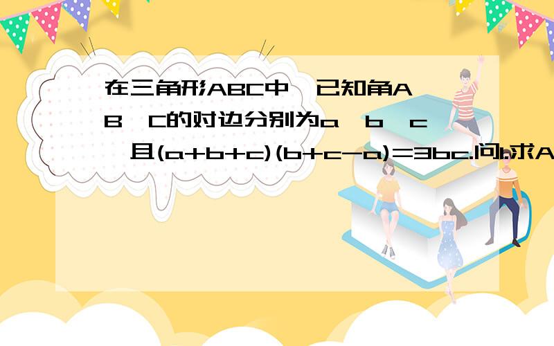 在三角形ABC中,已知角A,B,C的对边分别为a,b,c,且(a+b+c)(b+c-a)=3bc.问1.求A;2.若B-C=90度,c=4,求b.结果急,考试