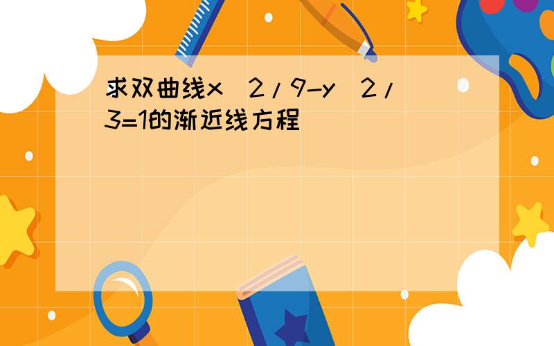 求双曲线x^2/9-y^2/3=1的渐近线方程