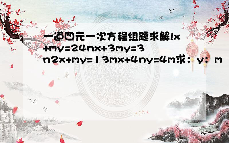 一道四元一次方程组题求解!x+my=24nx+3my=3n2x+my=13mx+4ny=4m求：y：m