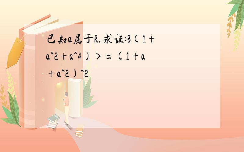 已知a属于R,求证:3(1+a^2+a^4)>=(1+a+a^2)^2