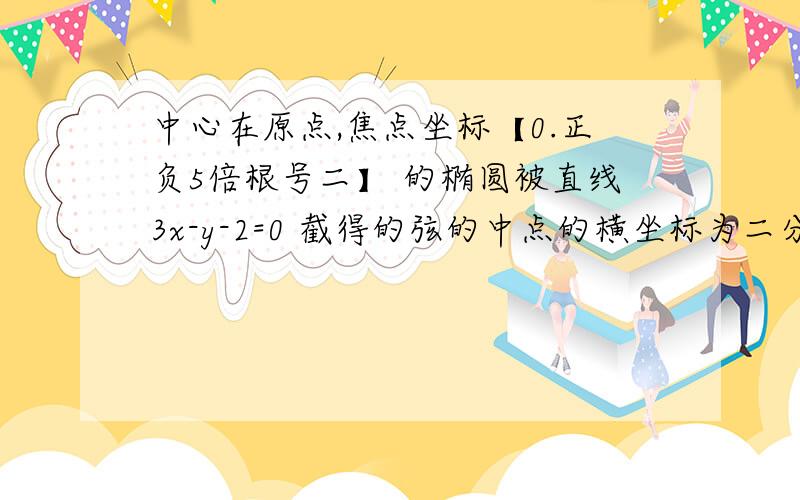 中心在原点,焦点坐标【0.正负5倍根号二】 的椭圆被直线3x-y-2=0 截得的弦的中点的横坐标为二分之一 这椭圆的方程为