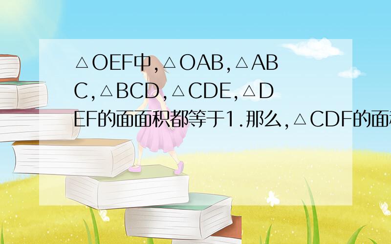 △OEF中,△OAB,△ABC,△BCD,△CDE,△DEF的面面积都等于1.那么,△CDF的面积为( )