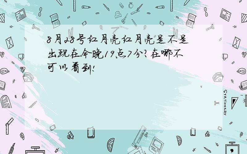 8月28号红月亮红月亮是不是出现在今晚19点7分?在哪不可以看到!