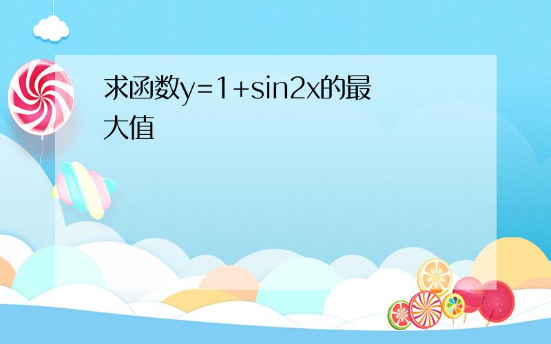 求函数y=1+sin2x的最大值