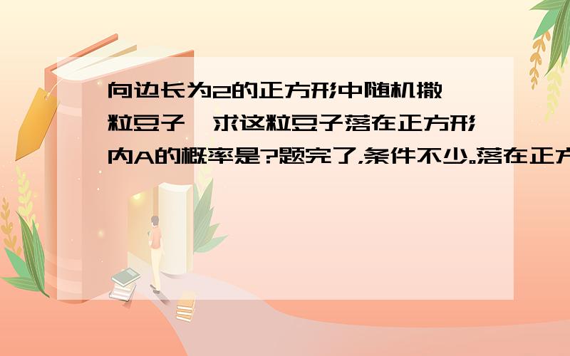 向边长为2的正方形中随机撒一粒豆子,求这粒豆子落在正方形内A的概率是?题完了，条件不少。落在正方形点A处的概率。不好意思，少打了“点”字