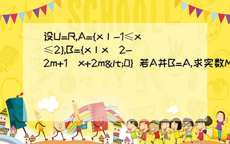 设U=R,A={x丨-1≤x≤2},B={x丨x^2-(2m+1)x+2m<0} 若A并B=A,求实数M的范围