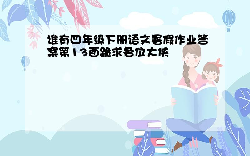 谁有四年级下册语文暑假作业答案第13面跪求各位大侠