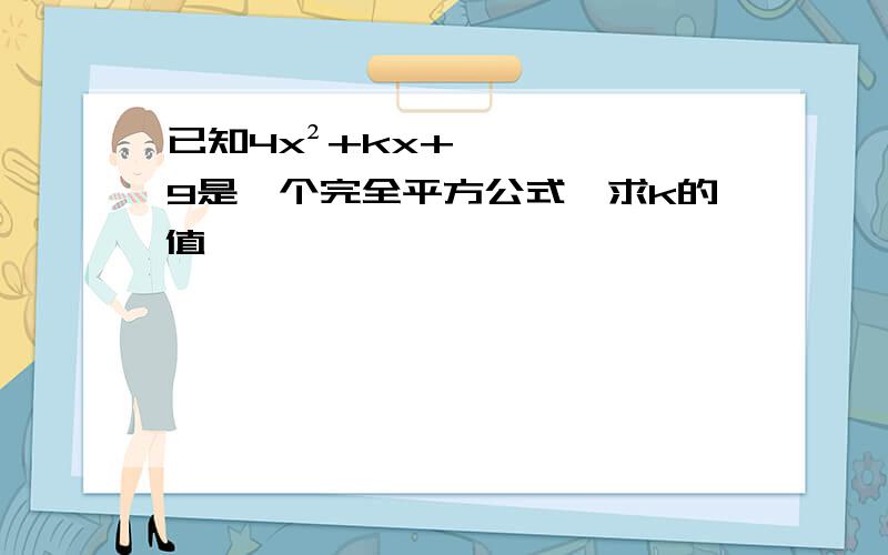 已知4x²+kx+9是一个完全平方公式,求k的值