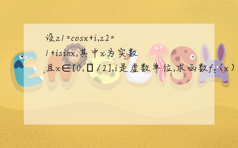 设z1=cosx+i,z2=1+isinx,其中x为实数且x∈[0,π/2],i是虚数单位,求函数f（x）=|z1-z2|^2的值域