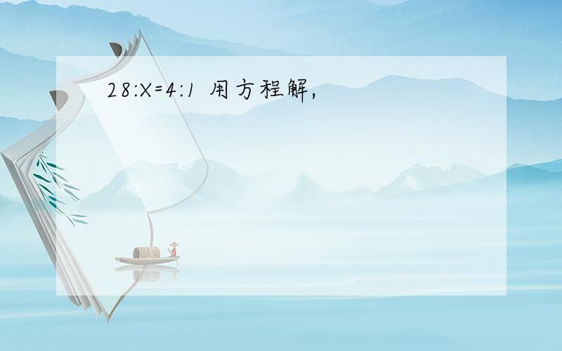 28:X=4:1 用方程解,