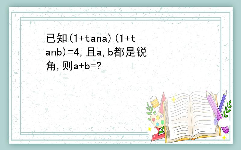 已知(1+tana)(1+tanb)=4,且a,b都是锐角,则a+b=?