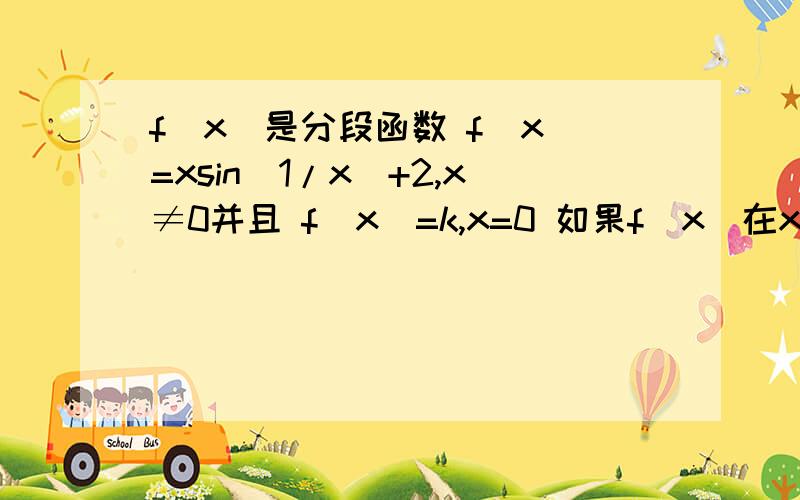 f(x)是分段函数 f(x)=xsin(1/x)+2,x≠0并且 f(x)=k,x=0 如果f(x)在x=0处连续,则k=多少