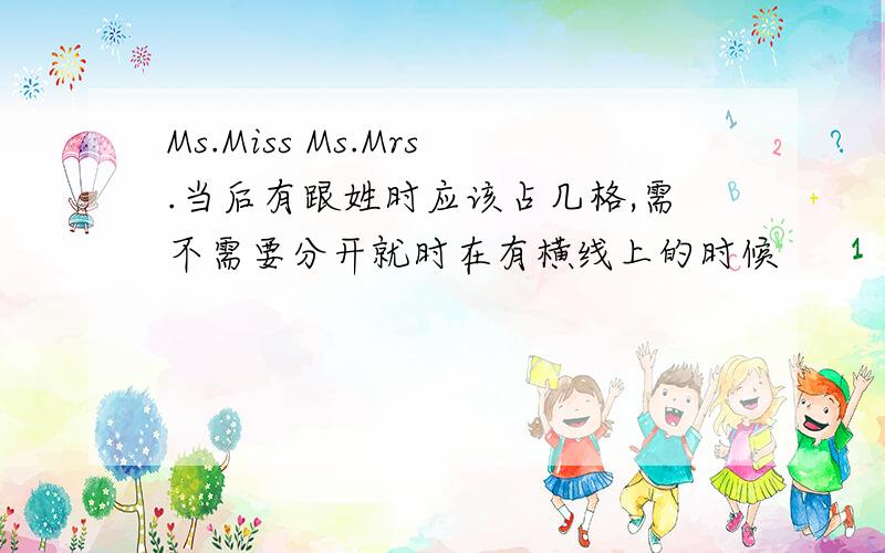 Ms.Miss Ms.Mrs.当后有跟姓时应该占几格,需不需要分开就时在有横线上的时候