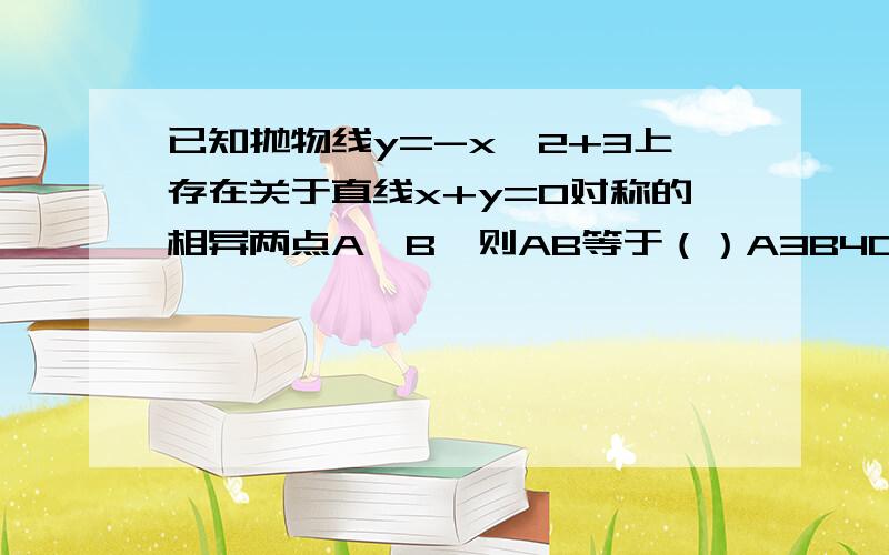 已知抛物线y=-x^2+3上存在关于直线x+y=0对称的相异两点A,B,则AB等于（）A3B4C3根号（7）D4根号（2）