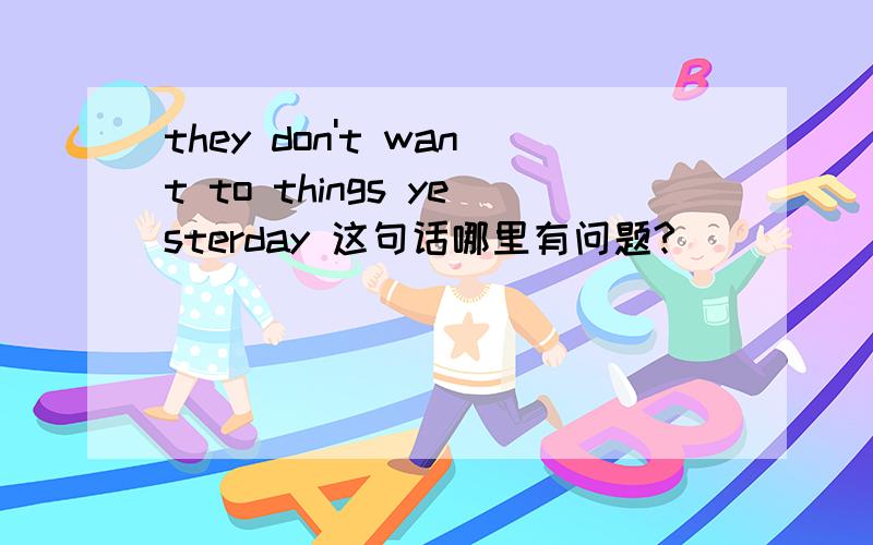 they don't want to things yesterday 这句话哪里有问题?