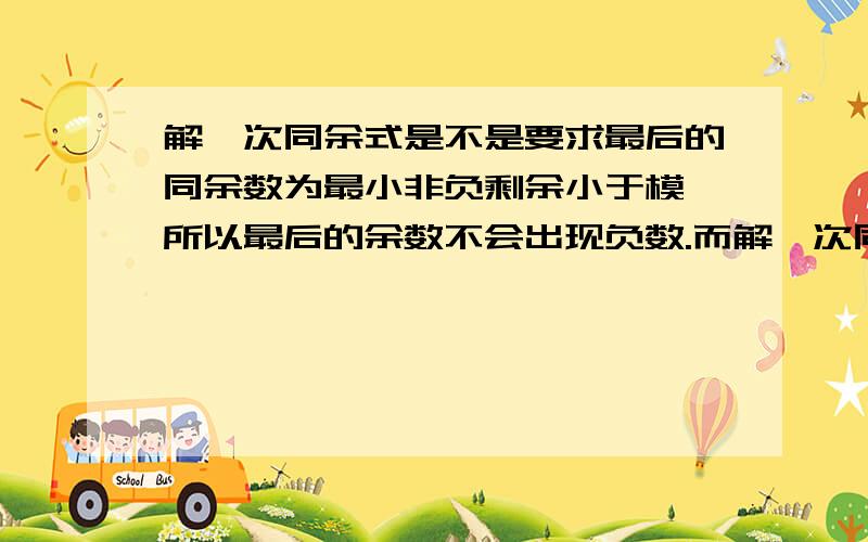 解一次同余式是不是要求最后的同余数为最小非负剩余小于模,所以最后的余数不会出现负数.而解一次同余式组,可以最后的余数出现负数吗?比如同余式组里面一个x≡1/2145≡1/3≡－6/3≡-2（mod