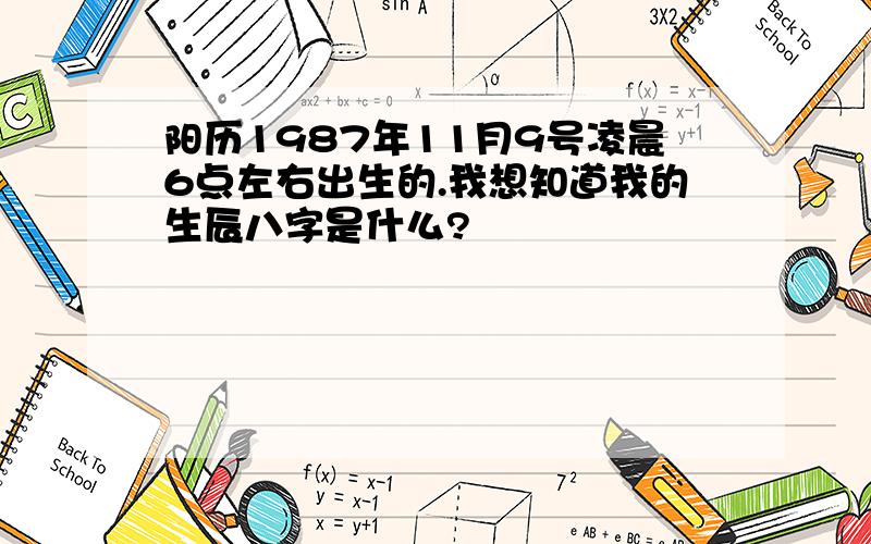 阳历1987年11月9号凌晨6点左右出生的.我想知道我的生辰八字是什么?