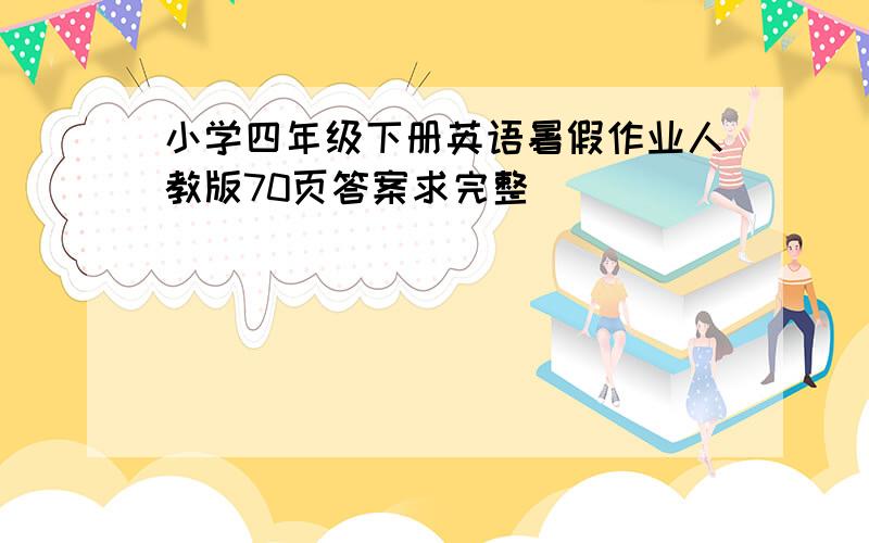 小学四年级下册英语暑假作业人教版70页答案求完整