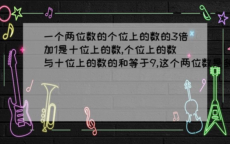 一个两位数的个位上的数的3倍加1是十位上的数,个位上的数与十位上的数的和等于9,这个两位数是多少?