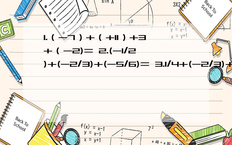 1.（-7）+（+11）+3+（-2)= 2.(-1/2)+(-2/3)+(-5/6)= 3.1/4+(-2/3)+(+5/6)+(-1/4)+(-1/3)=（-7）+（+11）+3+（-2)=(-1/2)+(-2/3)+(-5/6)=1/4+(-2/3)+(+5/6)+(-1/4)+(-1/3)=