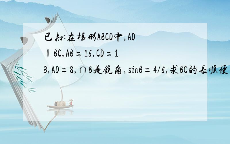 已知:在梯形ABCD中,AD‖BC,AB=15,CD=13,AD=8,∩B是锐角,sinB=4/5,求BC的长顺便求图····