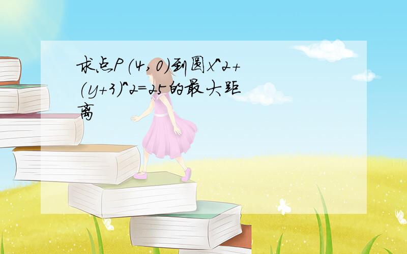 求点P(4,0)到圆x^2+(y+3)^2=25的最大距离