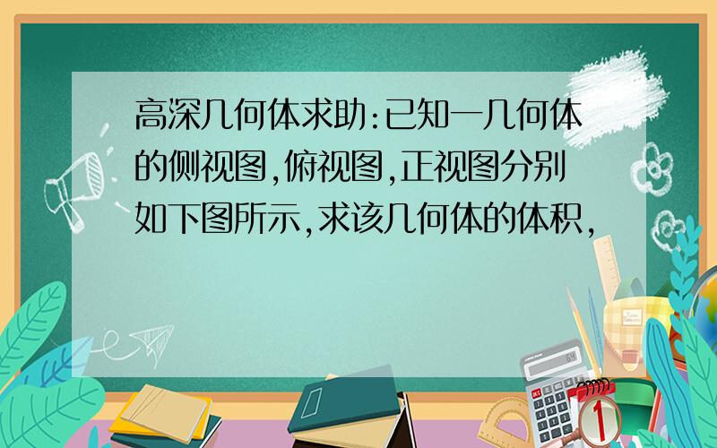 高深几何体求助:已知一几何体的侧视图,俯视图,正视图分别如下图所示,求该几何体的体积,