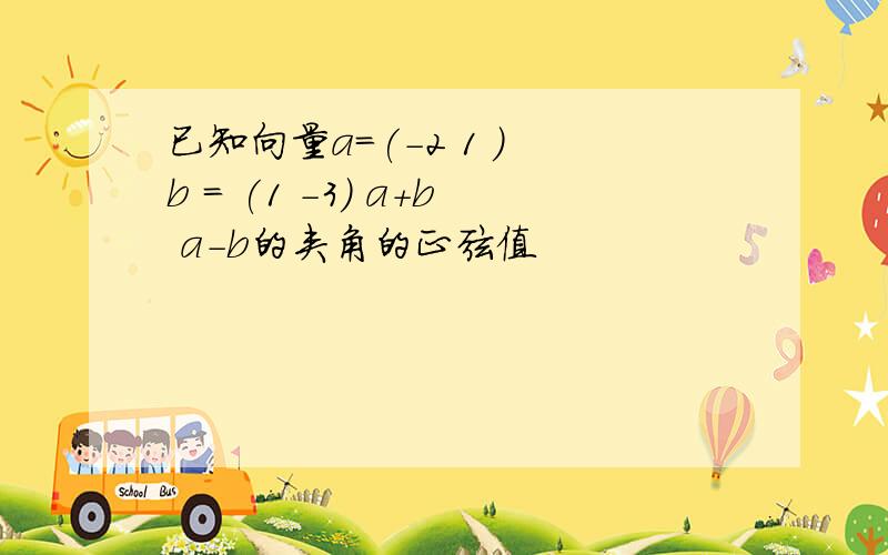 已知向量a=(-2 1 ) b = (1 -3) a+b a-b的夹角的正弦值