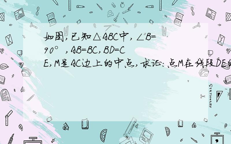 如图,已知△ABC中,∠B=90°,AB=BC,BD=CE,M是AC边上的中点,求证:点M在线段DE的垂直平分线上